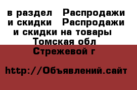  в раздел : Распродажи и скидки » Распродажи и скидки на товары . Томская обл.,Стрежевой г.